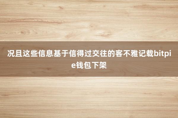 况且这些信息基于信得过交往的客不雅记载bitpie钱包下架