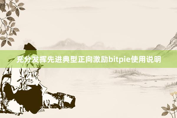 充分发挥先进典型正向激励bitpie使用说明