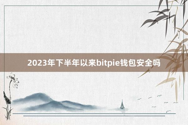 2023年下半年以来bitpie钱包安全吗