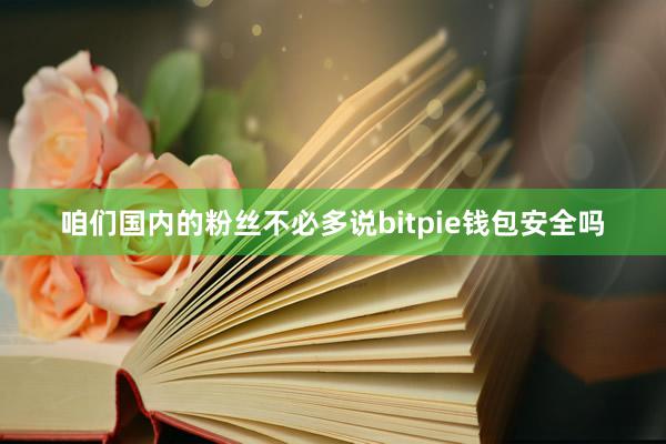 咱们国内的粉丝不必多说bitpie钱包安全吗