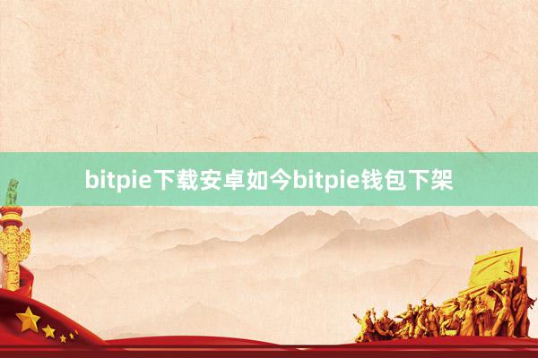 bitpie下载安卓如今bitpie钱包下架