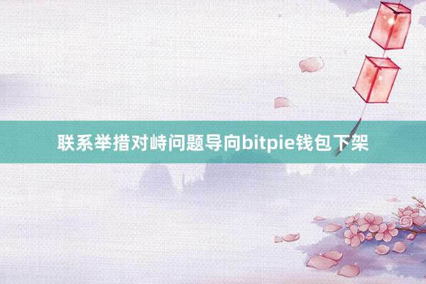 联系举措对峙问题导向bitpie钱包下架