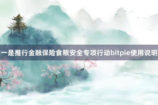 一是推行金融保险食粮安全专项行动bitpie使用说明