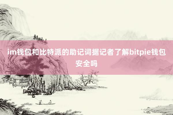 im钱包和比特派的助记词据记者了解bitpie钱包安全吗