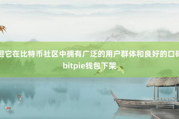 但它在比特币社区中拥有广泛的用户群体和良好的口碑bitpie钱包下架