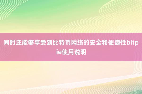 同时还能够享受到比特币网络的安全和便捷性bitpie使用说明