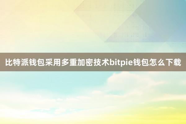 比特派钱包采用多重加密技术bitpie钱包怎么下载