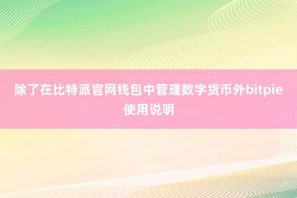 除了在比特派官网钱包中管理数字货币外bitpie使用说明