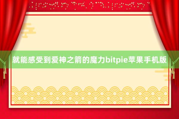 就能感受到爱神之箭的魔力bitpie苹果手机版