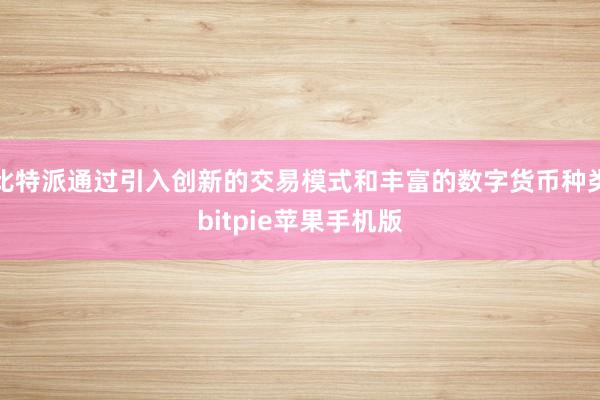 比特派通过引入创新的交易模式和丰富的数字货币种类bitpie苹果手机版