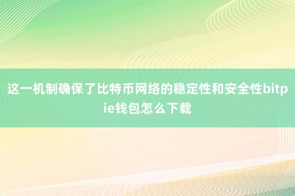 这一机制确保了比特币网络的稳定性和安全性bitpie钱包怎么下载