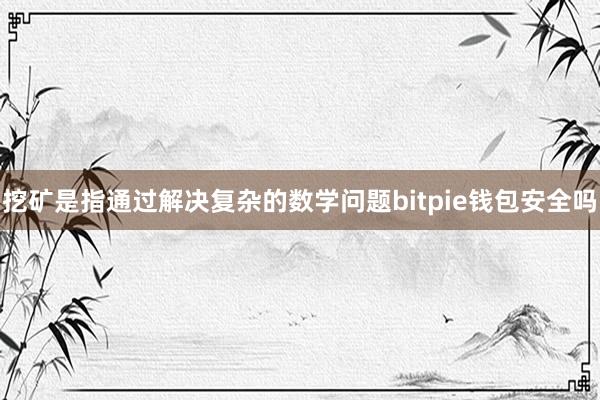 挖矿是指通过解决复杂的数学问题bitpie钱包安全吗