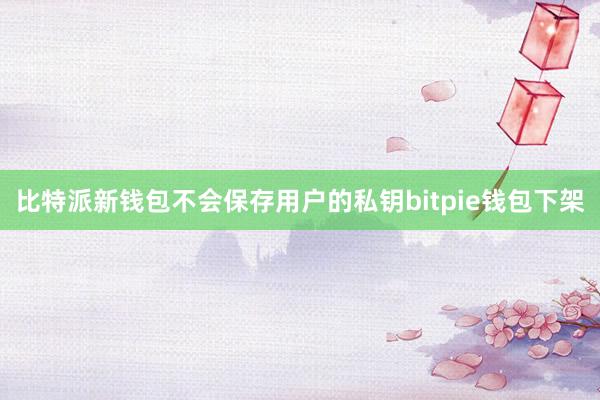 比特派新钱包不会保存用户的私钥bitpie钱包下架