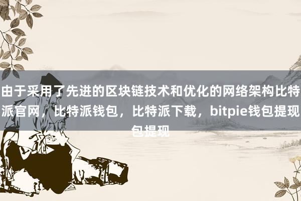 由于采用了先进的区块链技术和优化的网络架构比特派官网，比特派钱包，比特派下载，bitpie钱包提现