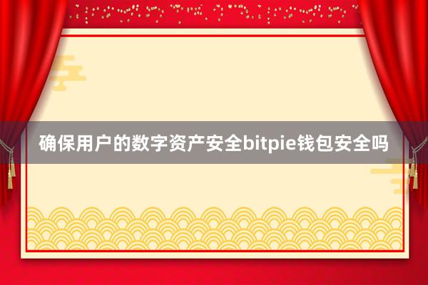 确保用户的数字资产安全bitpie钱包安全吗