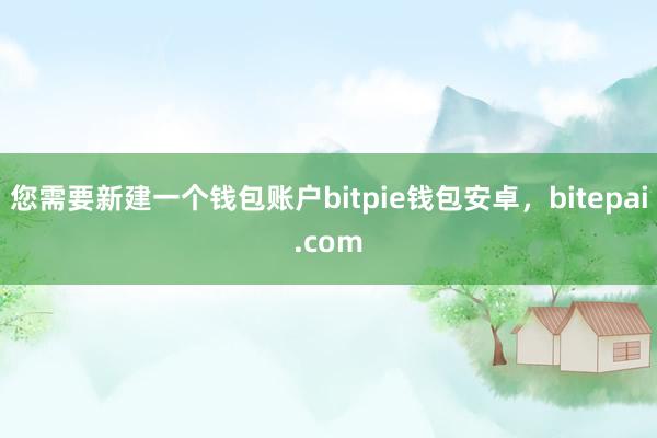 您需要新建一个钱包账户bitpie钱包安卓，bitepai.com