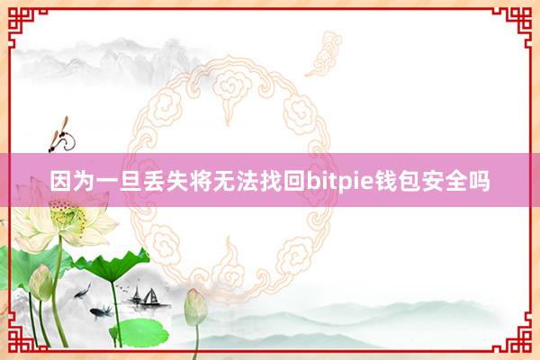 因为一旦丢失将无法找回bitpie钱包安全吗