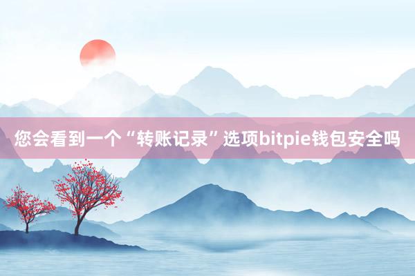 您会看到一个“转账记录”选项bitpie钱包安全吗