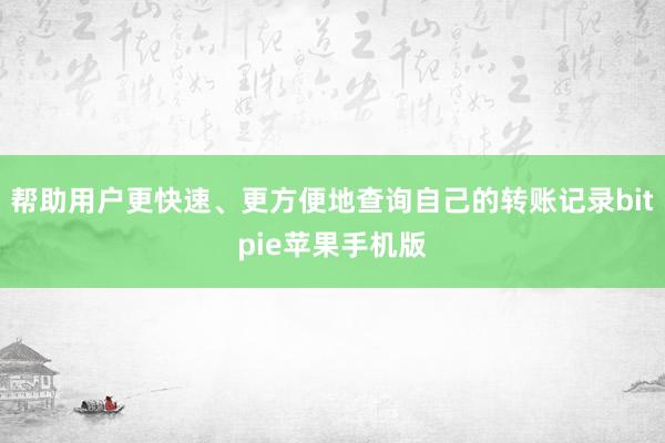 帮助用户更快速、更方便地查询自己的转账记录bitpie苹果手机版