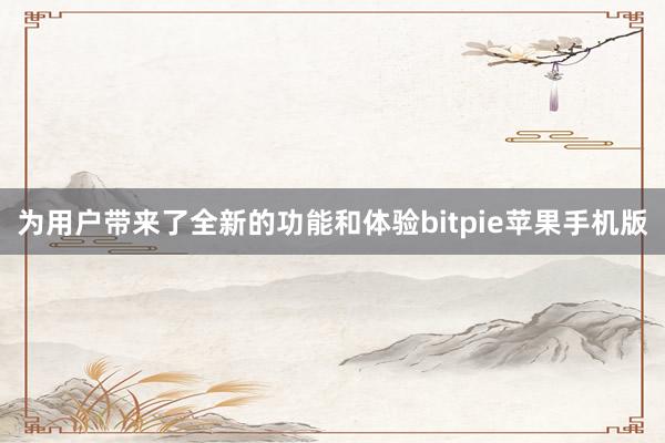 为用户带来了全新的功能和体验bitpie苹果手机版