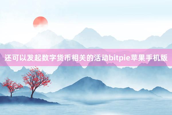 还可以发起数字货币相关的活动bitpie苹果手机版