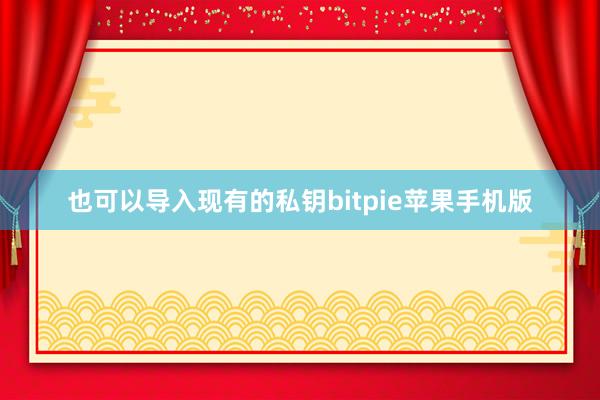 也可以导入现有的私钥bitpie苹果手机版