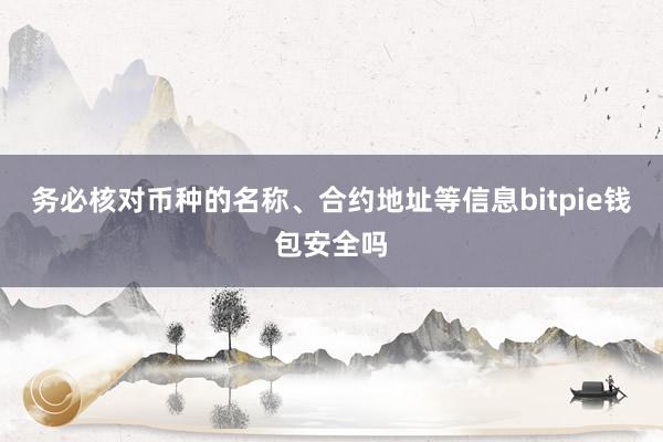 务必核对币种的名称、合约地址等信息bitpie钱包安全吗