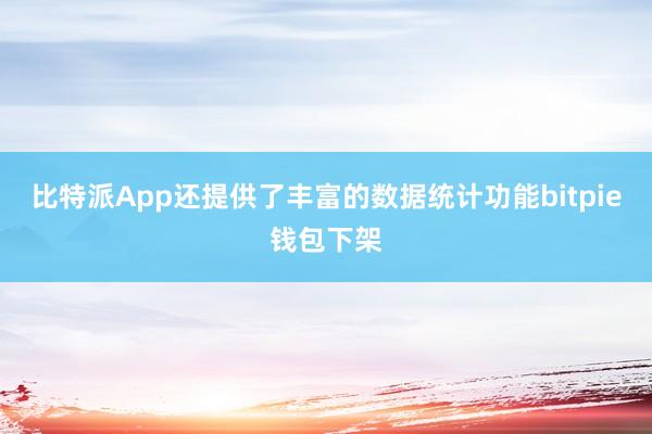 比特派App还提供了丰富的数据统计功能bitpie钱包下架