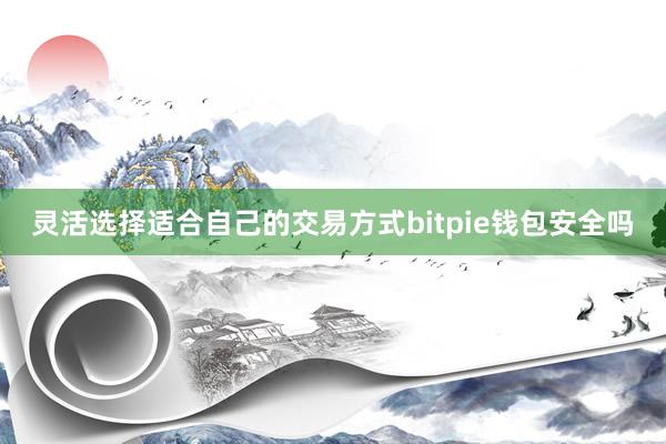 灵活选择适合自己的交易方式bitpie钱包安全吗