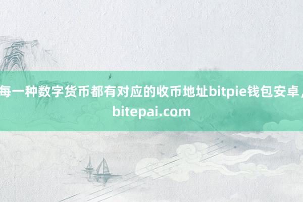 每一种数字货币都有对应的收币地址bitpie钱包安卓，bitepai.com