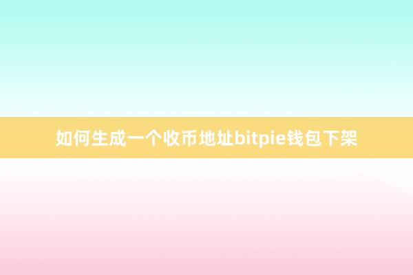 如何生成一个收币地址bitpie钱包下架