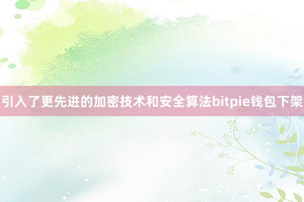 引入了更先进的加密技术和安全算法bitpie钱包下架