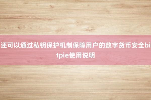 还可以通过私钥保护机制保障用户的数字货币安全bitpie使用说明