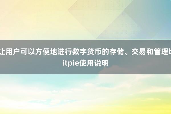 让用户可以方便地进行数字货币的存储、交易和管理bitpie使用说明