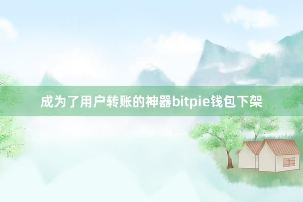 成为了用户转账的神器bitpie钱包下架