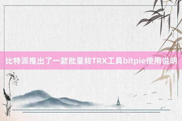 比特派推出了一款批量转TRX工具bitpie使用说明