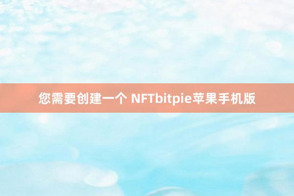 您需要创建一个 NFTbitpie苹果手机版