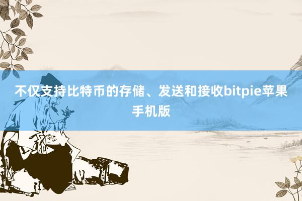 不仅支持比特币的存储、发送和接收bitpie苹果手机版