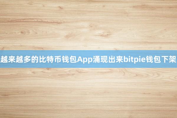 越来越多的比特币钱包App涌现出来bitpie钱包下架