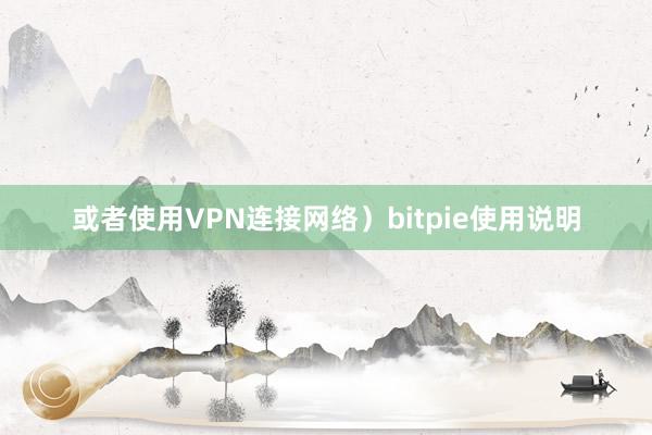 或者使用VPN连接网络）bitpie使用说明