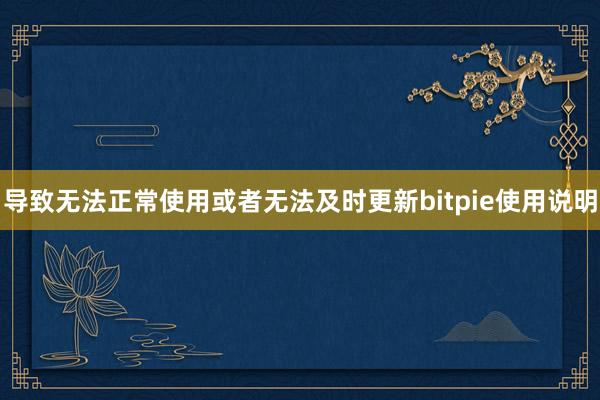 导致无法正常使用或者无法及时更新bitpie使用说明