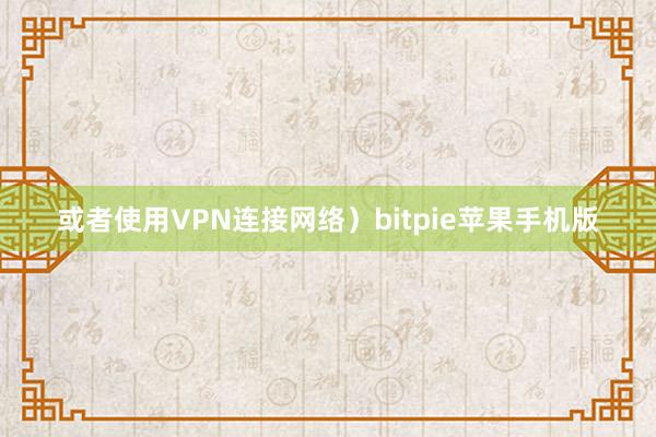 或者使用VPN连接网络）bitpie苹果手机版