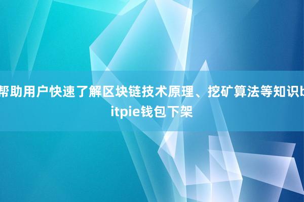 帮助用户快速了解区块链技术原理、挖矿算法等知识bitpie钱包下架