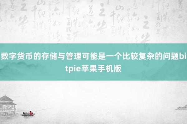 数字货币的存储与管理可能是一个比较复杂的问题bitpie苹果手机版