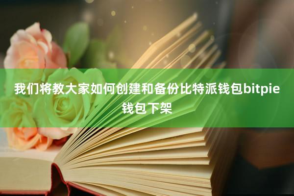 我们将教大家如何创建和备份比特派钱包bitpie钱包下架