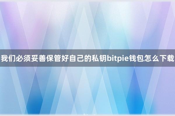 我们必须妥善保管好自己的私钥bitpie钱包怎么下载