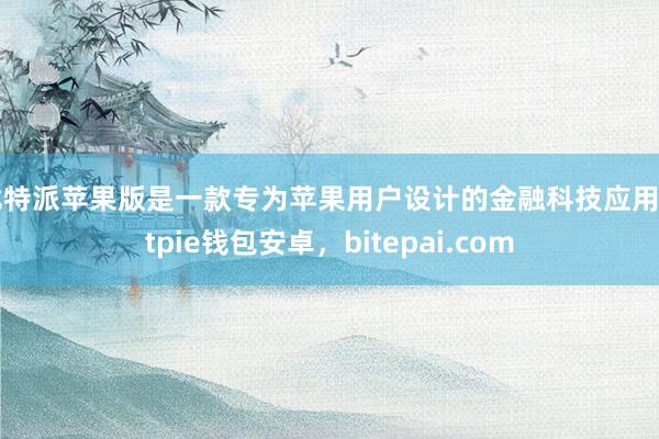 比特派苹果版是一款专为苹果用户设计的金融科技应用bitpie钱包安卓，bitepai.com