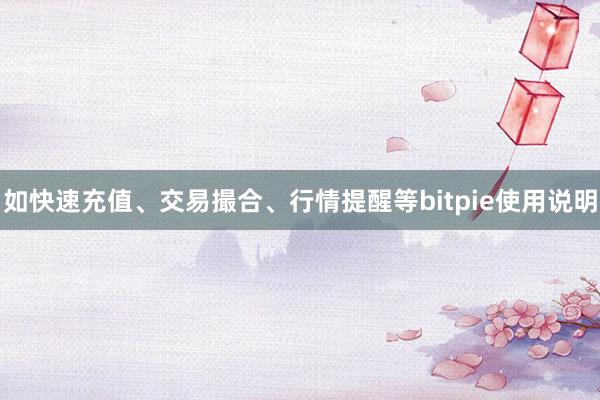 如快速充值、交易撮合、行情提醒等bitpie使用说明