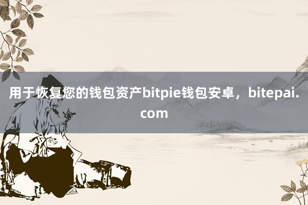 用于恢复您的钱包资产bitpie钱包安卓，bitepai.com