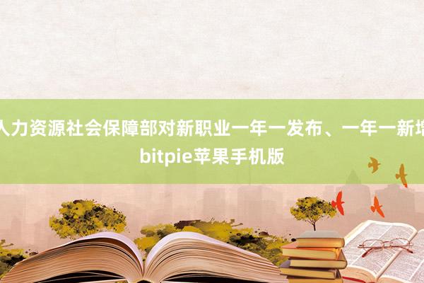 人力资源社会保障部对新职业一年一发布、一年一新增bitpie苹果手机版